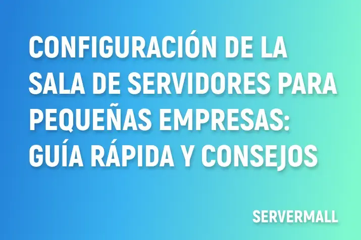 Configuración de la sala de servidores para pequeñas empresas: Guía rápida y consejos
