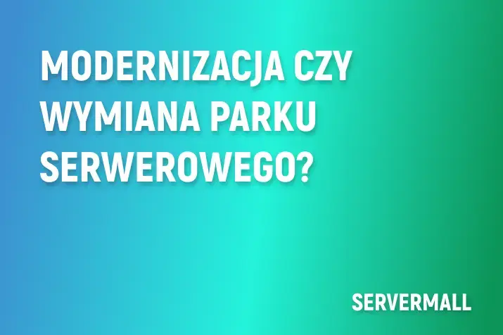 Modernizacja czy wymiana parku serwerowego?