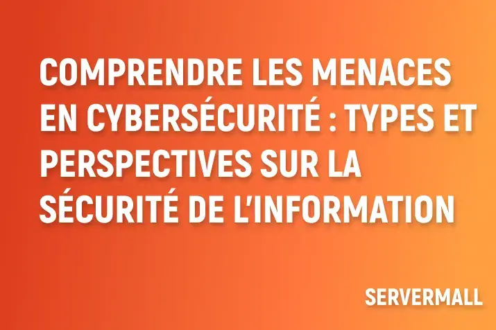 Comprendre les menaces en cybersécurité : types et perspectives sur la sécurité de l'information