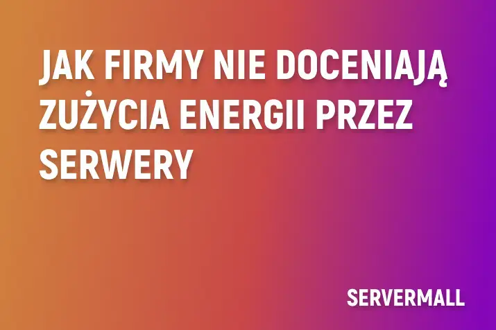 Jak firmy nie doceniają zużycia energii przez serwery