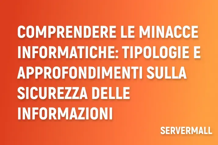 Comprendere le minacce informatiche: tipologie e approfondimenti sulla sicurezza delle informazioni