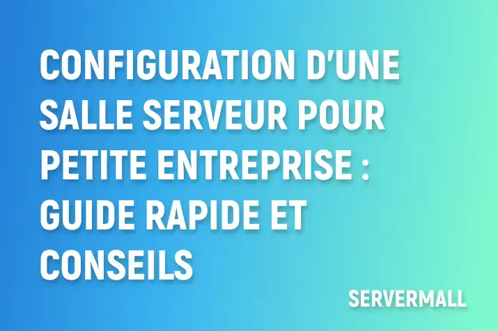Configuration d'une Salle Serveur pour Petite Entreprise : Guide Rapide et Conseils