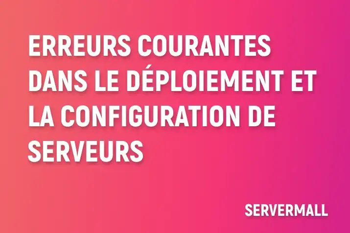 Erreurs Courantes dans le Déploiement et la Configuration de Serveurs