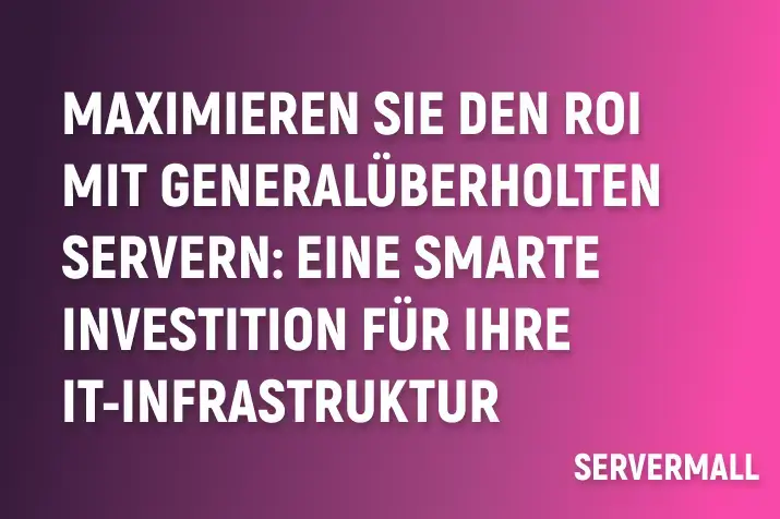 Maximieren Sie den ROI mit generalüberholten Servern: Eine smarte Investition für Ihre IT-Infrastruktur