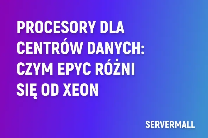 Procesory dla centrów danych: czym EPYC różni się od Xeon