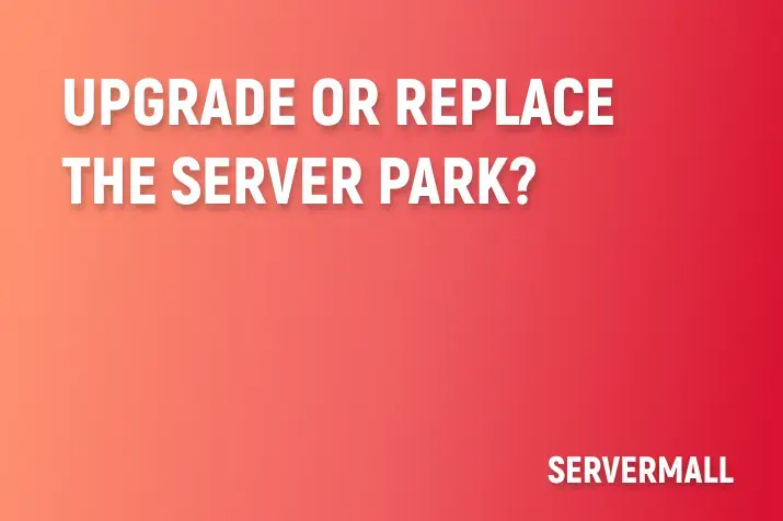 Upgrade or Replace the Server Park?