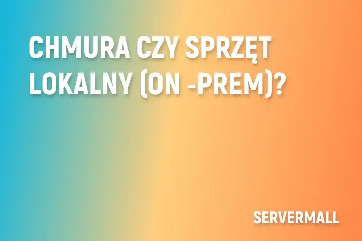 Chmura czy sprzęt lokalny (On‑-Prem)?