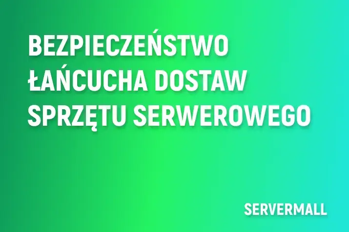 Bezpieczeństwo łańcucha dostaw sprzętu serwerowego