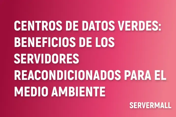Centros de datos verdes: Beneficios de los servidores reacondicionados para el medio ambiente