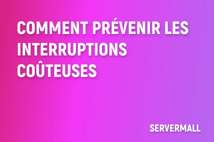 Comment prévenir les interruptions coûteuses