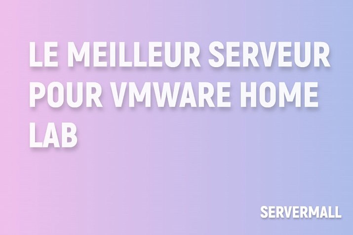 Meilleur serveur pour un laboratoire domestique VMware